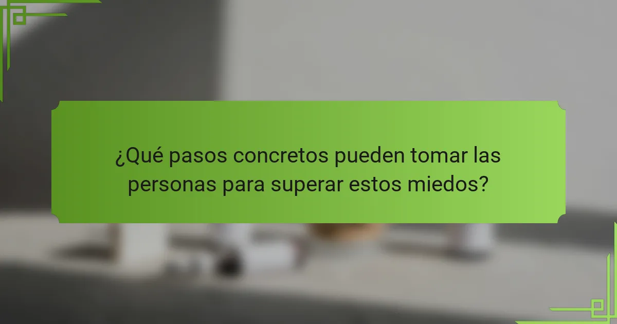 ¿Qué pasos concretos pueden tomar las personas para superar estos miedos?