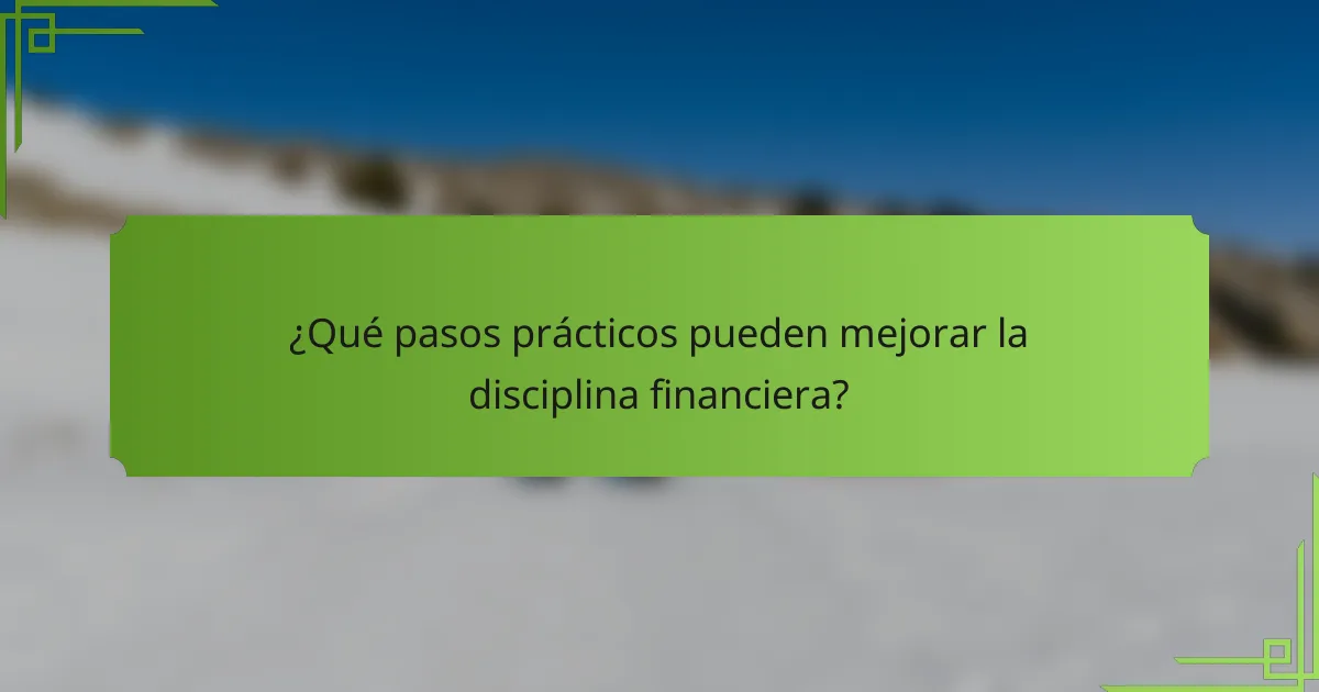 ¿Qué pasos prácticos pueden mejorar la disciplina financiera?