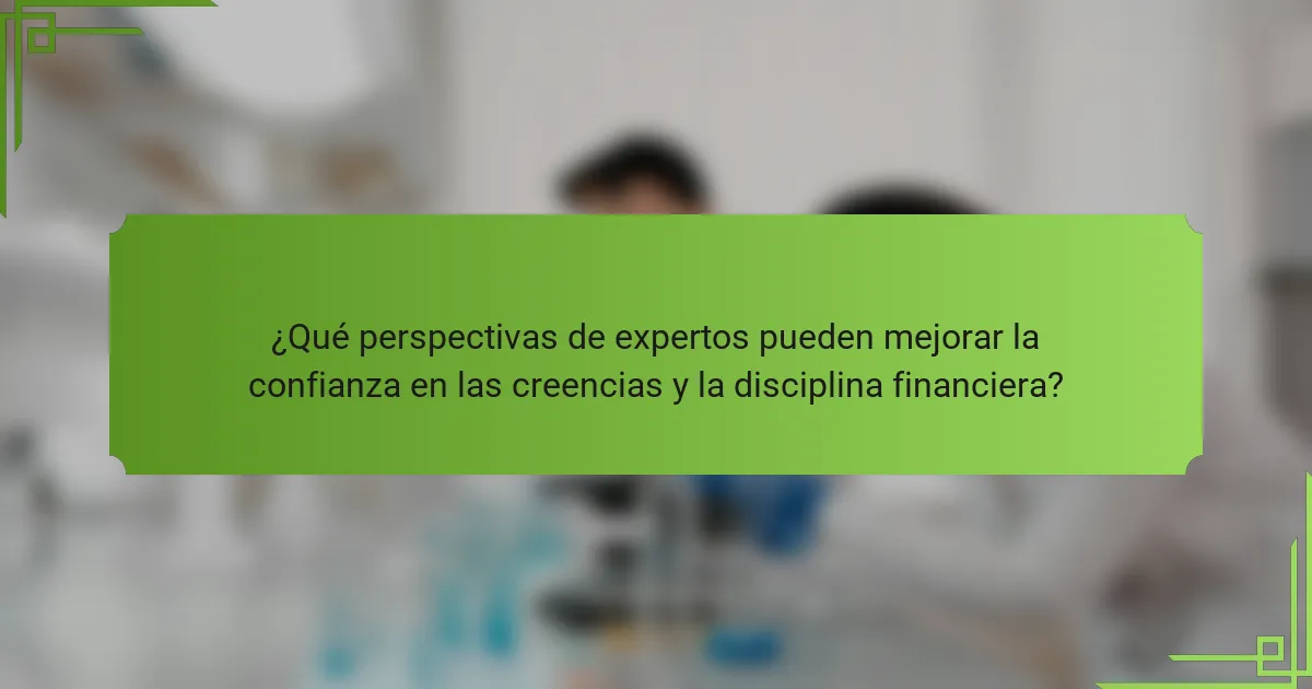 ¿Qué perspectivas de expertos pueden mejorar la confianza en las creencias y la disciplina financiera?