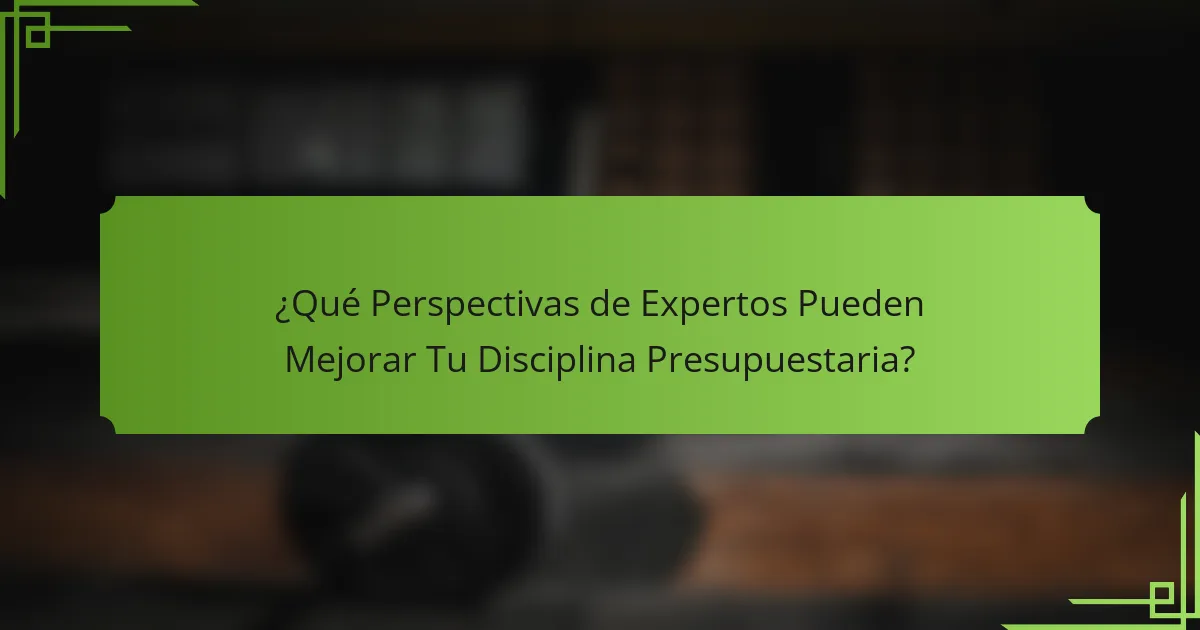 ¿Qué Perspectivas de Expertos Pueden Mejorar Tu Disciplina Presupuestaria?