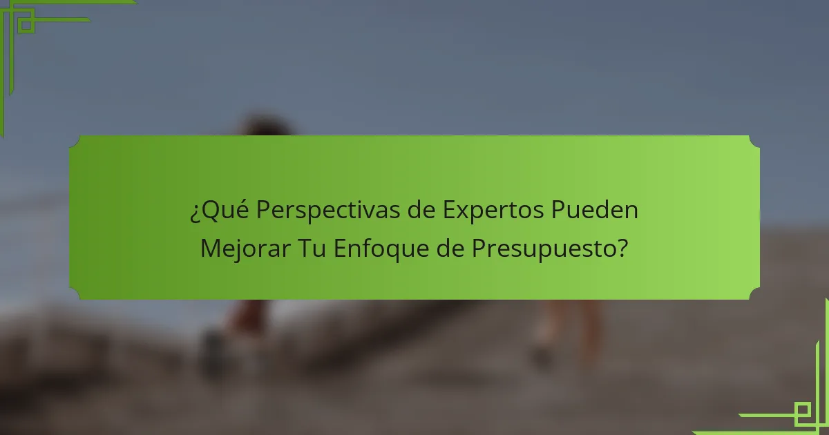 ¿Qué Perspectivas de Expertos Pueden Mejorar Tu Enfoque de Presupuesto?