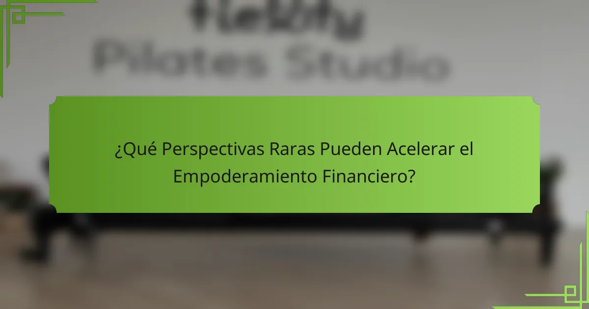 ¿Qué Perspectivas Raras Pueden Acelerar el Empoderamiento Financiero?