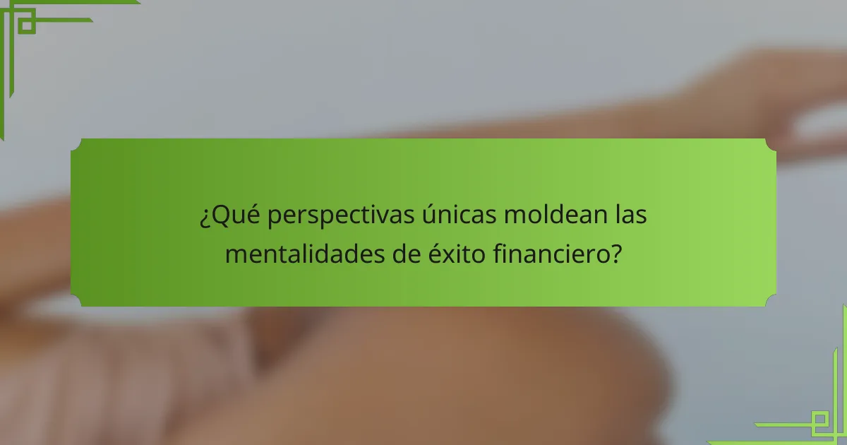 ¿Qué perspectivas únicas moldean las mentalidades de éxito financiero?