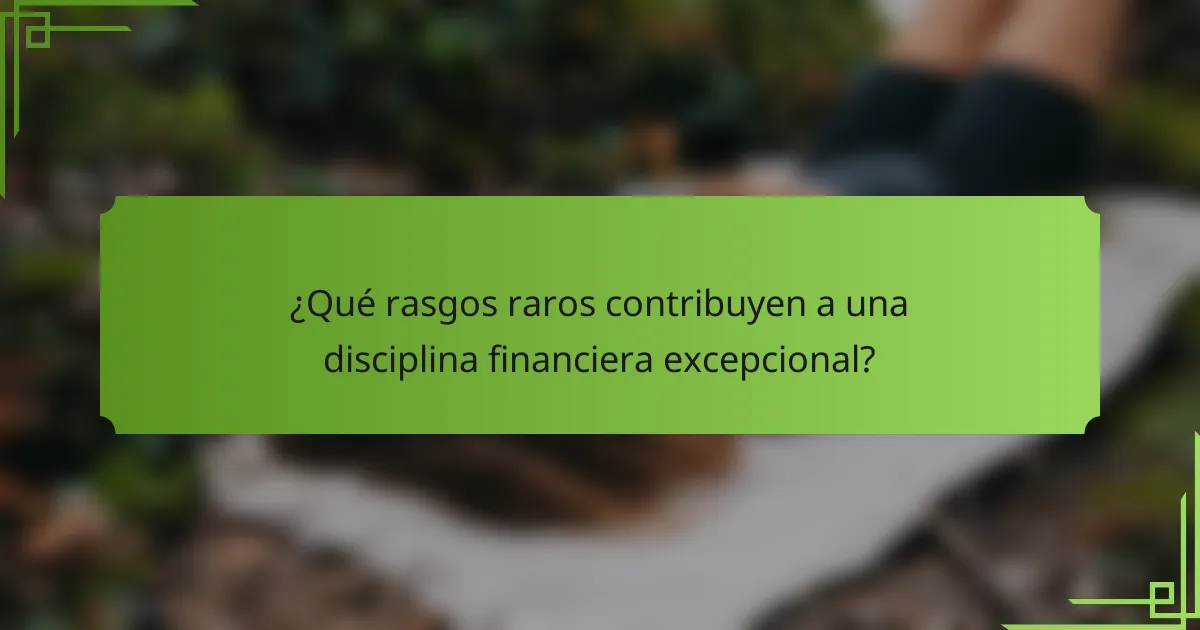 ¿Qué rasgos raros contribuyen a una disciplina financiera excepcional?
