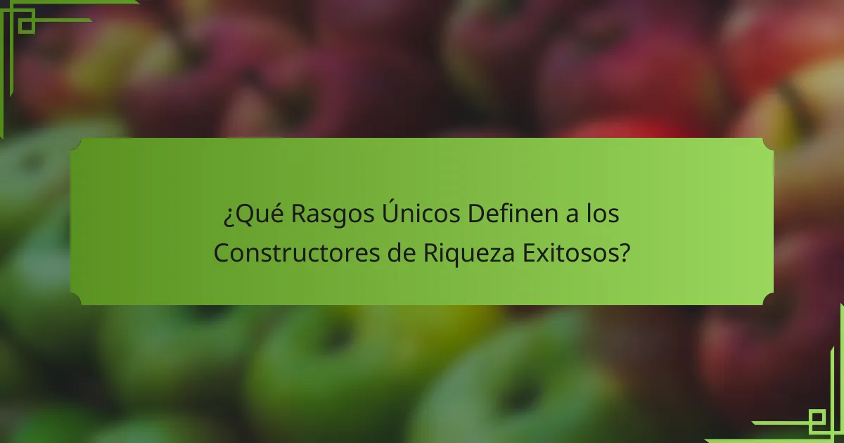 ¿Qué Rasgos Únicos Definen a los Constructores de Riqueza Exitosos?