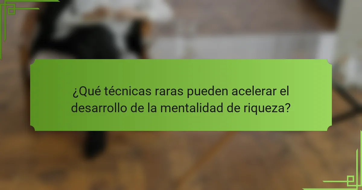¿Qué técnicas raras pueden acelerar el desarrollo de la mentalidad de riqueza?